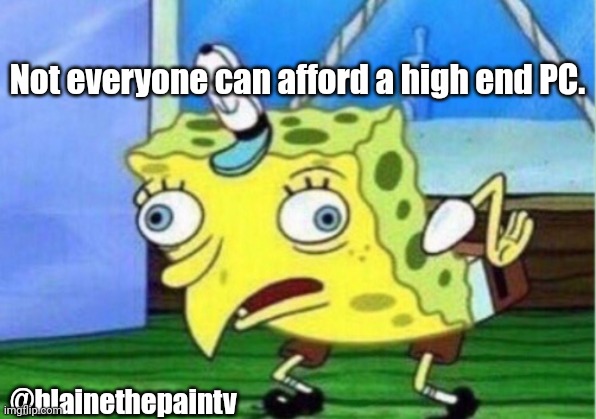 High end PC gaming | Not everyone can afford a high end PC. @blainethepaintv | image tagged in memes,mocking spongebob,pc gaming,streamer,pc | made w/ Imgflip meme maker