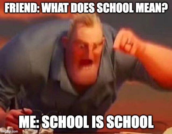 School is School meme | FRIEND: WHAT DOES SCHOOL MEAN? ME: SCHOOL IS SCHOOL | image tagged in mr incredible mad | made w/ Imgflip meme maker