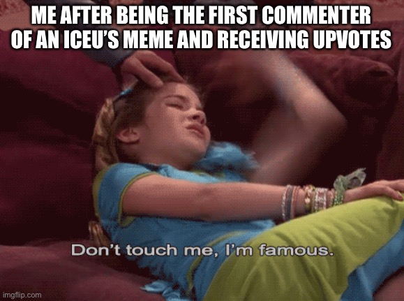Memechat intensifies... | ME AFTER BEING THE FIRST COMMENTER OF AN ICEU’S MEME AND RECEIVING UPVOTES | image tagged in don't touch me i'm famous,funny,iceu,comments,fame,brazil | made w/ Imgflip meme maker