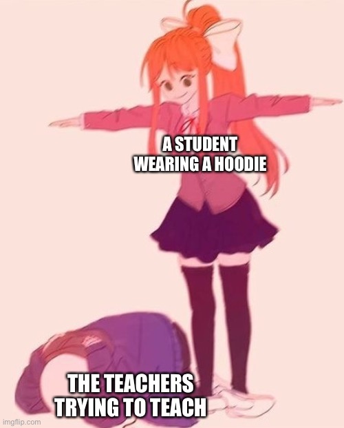 AAAAAA | A STUDENT WEARING A HOODIE; THE TEACHERS TRYING TO TEACH | image tagged in anime t pose,memes,funny,school,school meme,hoodie | made w/ Imgflip meme maker