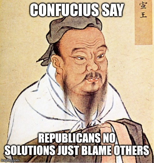 Confucius Says | CONFUCIUS SAY REPUBLICANS NO SOLUTIONS JUST BLAME OTHERS | image tagged in confucius says | made w/ Imgflip meme maker