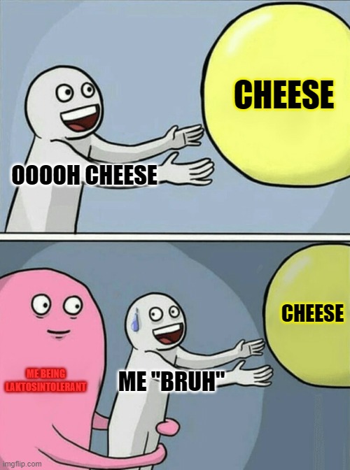 OOOOH CHEESE CHEESE ME BEING LAKTOSINTOLERANT ME "BRUH" CHEESE | image tagged in memes,running away balloon,funny memes | made w/ Imgflip meme maker