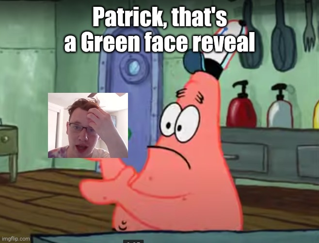 patrick that`s a pickle | Patrick, that's a Green face reveal | image tagged in patrick that s a pickle | made w/ Imgflip meme maker