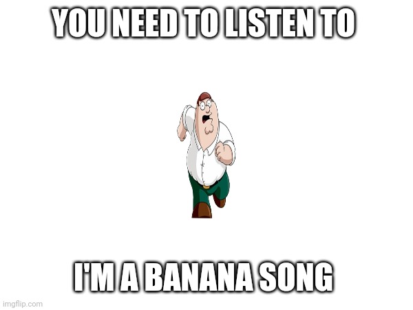 I'm a banana | YOU NEED TO LISTEN TO; I'M A BANANA SONG | image tagged in funny memes | made w/ Imgflip meme maker