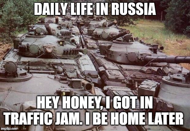 A normal Russian day | HEY HONEY, I GOT IN TRAFFIC JAM. I BE HOME LATER | image tagged in russian | made w/ Imgflip meme maker