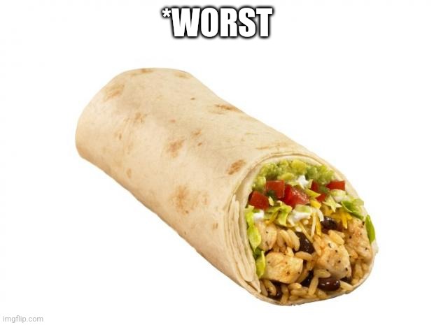 burrito | *WORST | image tagged in burrito | made w/ Imgflip meme maker