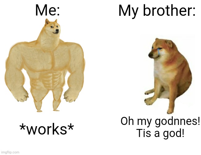 Buff Doge vs. Cheems Meme | Me:; My brother:; Oh my godnnes! Tis a god! *works* | image tagged in memes,buff doge vs cheems | made w/ Imgflip meme maker
