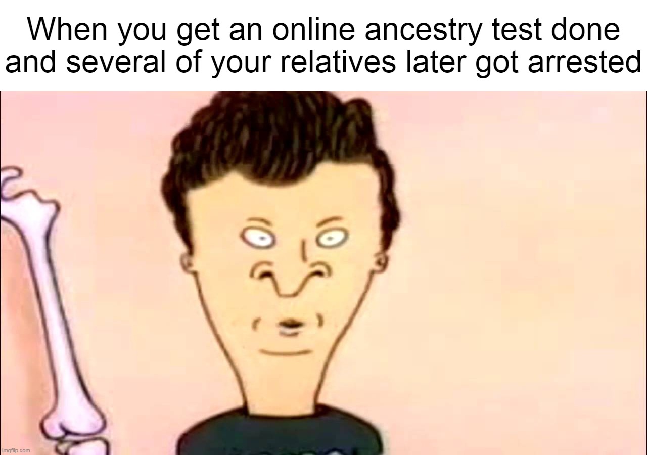 When you get an online ancestry test done and several of your relatives later got arrested | image tagged in meme,memes,humor,dank memes | made w/ Imgflip meme maker