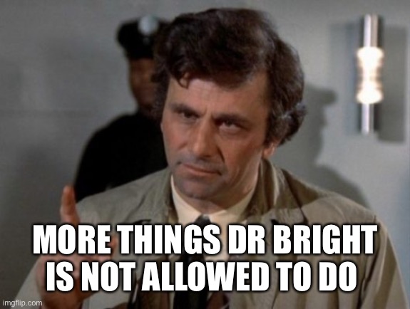 "Ah, one more thing" | MORE THINGS DR BRIGHT IS NOT ALLOWED TO DO | image tagged in ah one more thing | made w/ Imgflip meme maker