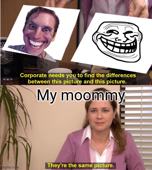 They're The Same Picture Meme | My moommy | image tagged in memes,they're the same picture | made w/ Imgflip meme maker