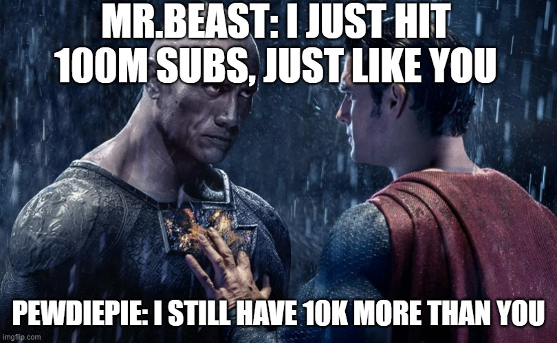 Two unstoppable forces meet | MR.BEAST: I JUST HIT 100M SUBS, JUST LIKE YOU; PEWDIEPIE: I STILL HAVE 10K MORE THAN YOU | image tagged in two unstoppable forces meet | made w/ Imgflip meme maker