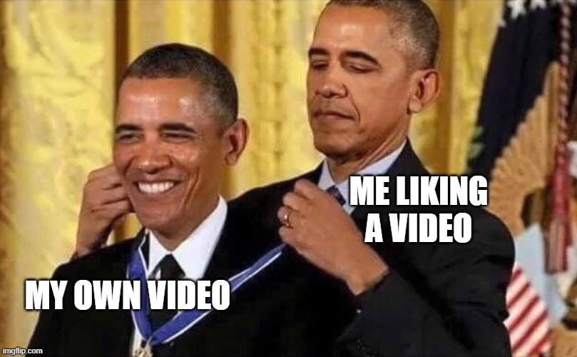 I like me! | ME LIKING A VIDEO; MY OWN VIDEO | image tagged in obama medal | made w/ Imgflip meme maker