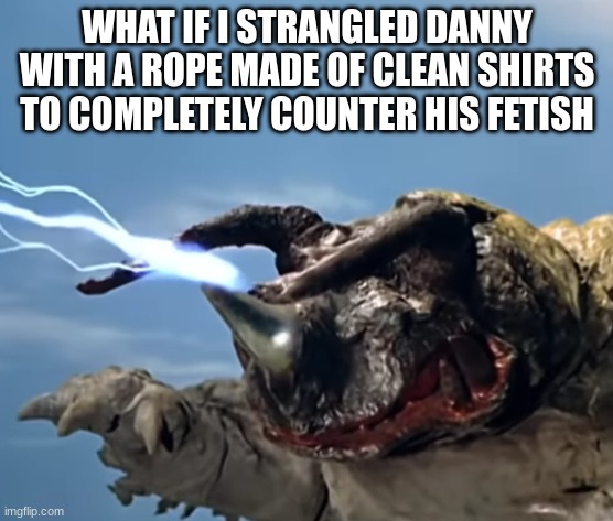 neronga being goofy asf | WHAT IF I STRANGLED DANNY WITH A ROPE MADE OF CLEAN SHIRTS TO COMPLETELY COUNTER HIS FETISH | image tagged in neronga being goofy asf | made w/ Imgflip meme maker