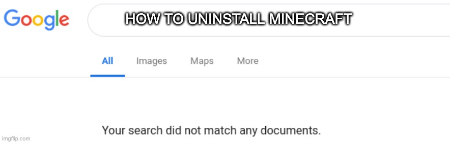 You Can't Remove Minecraft | HOW TO UNINSTALL MINECRAFT | image tagged in google no results | made w/ Imgflip meme maker