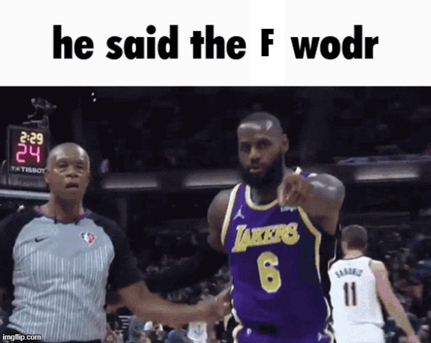 He said the blank word | F | image tagged in he said the blank word | made w/ Imgflip meme maker