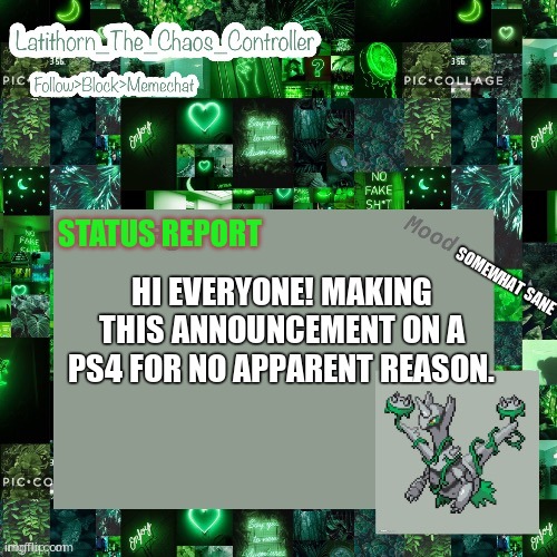 But why am I not using my pc? | SOMEWHAT SANE; HI EVERYONE! MAKING THIS ANNOUNCEMENT ON A PS4 FOR NO APPARENT REASON. | image tagged in latithorn's status report | made w/ Imgflip meme maker