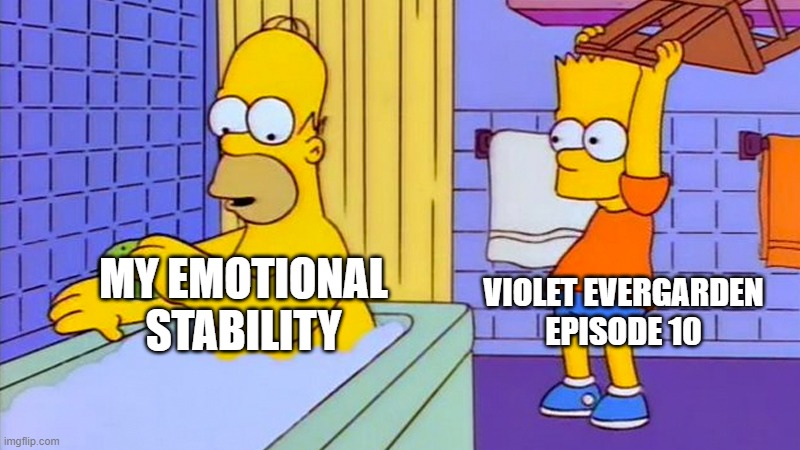 I wasn't ready | VIOLET EVERGARDEN EPISODE 10; MY EMOTIONAL STABILITY | image tagged in bart hitting homer with a chair | made w/ Imgflip meme maker