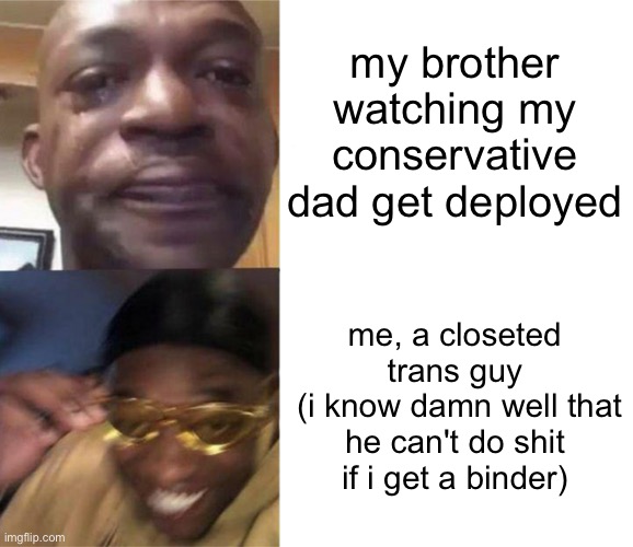 Black Guy Crying and Black Guy Laughing | my brother watching my conservative dad get deployed; me, a closeted trans guy
 (i know damn well that he can't do shit if i get a binder) | image tagged in black guy crying and black guy laughing | made w/ Imgflip meme maker