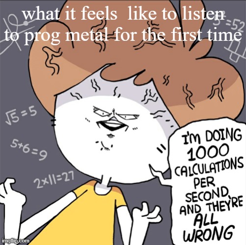 Im doing 1000 calculation per second and they're all wrong | what it feels  like to listen to prog metal for the first time | image tagged in im doing 1000 calculation per second and they're all wrong | made w/ Imgflip meme maker