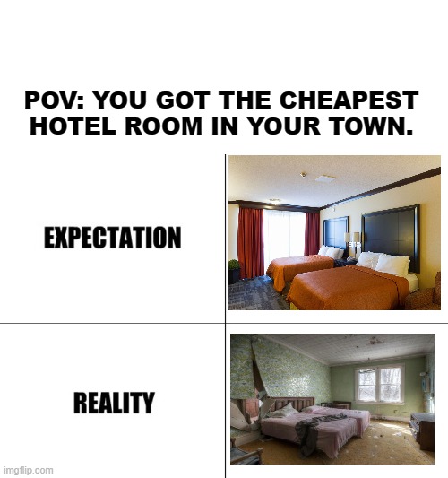 cheap hotel rooms | POV: YOU GOT THE CHEAPEST
HOTEL ROOM IN YOUR TOWN. | image tagged in expectation vs reality | made w/ Imgflip meme maker