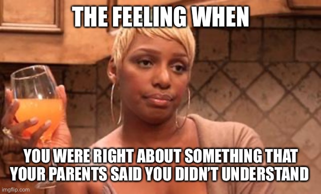 nene | THE FEELING WHEN; YOU WERE RIGHT ABOUT SOMETHING THAT YOUR PARENTS SAID YOU DIDN’T UNDERSTAND | image tagged in nene | made w/ Imgflip meme maker