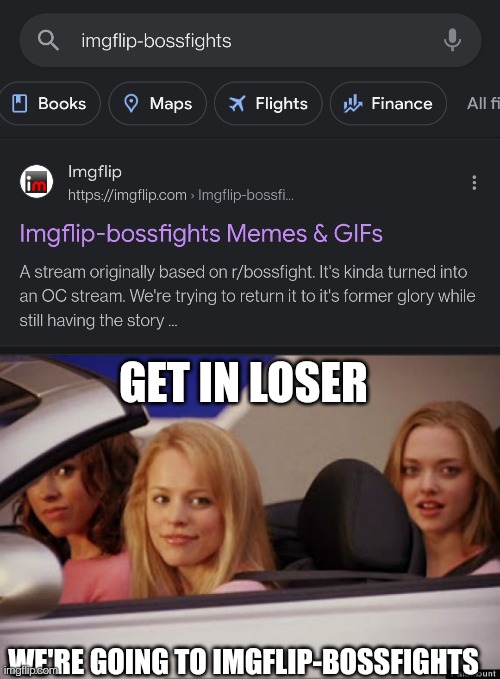 Someone in my stream found this, I'll give you a link if you're interested | GET IN LOSER; WE'RE GOING TO IMGFLIP-BOSSFIGHTS | image tagged in get in loser | made w/ Imgflip meme maker