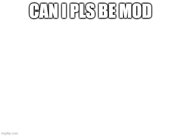 fr | CAN I PLS BE MOD | made w/ Imgflip meme maker
