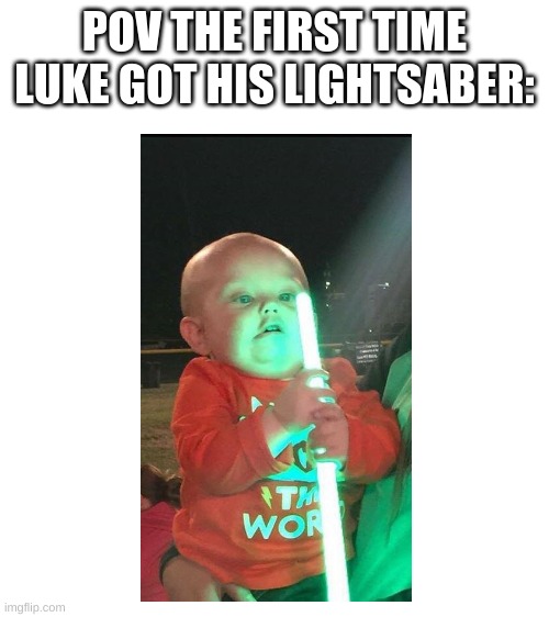 dOnT sHiNe tHaT iN yOuR eYe | POV THE FIRST TIME LUKE GOT HIS LIGHTSABER: | made w/ Imgflip meme maker