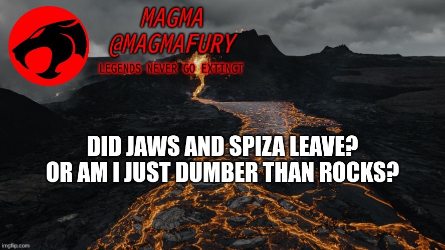 I might be stupid, we don't know yet | DID JAWS AND SPIZA LEAVE? OR AM I JUST DUMBER THAN ROCKS? | image tagged in magma's announcement template 3 0 | made w/ Imgflip meme maker