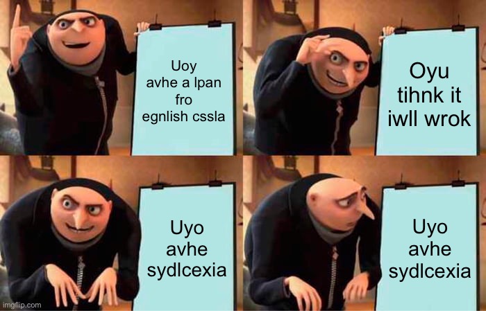 GRU with dyslexia | Uoy avhe a lpan fro egnlish cssla; Oyu tihnk it iwll wrok; Uyo avhe sydlcexia; Uyo avhe sydlcexia | image tagged in memes,gru's plan | made w/ Imgflip meme maker