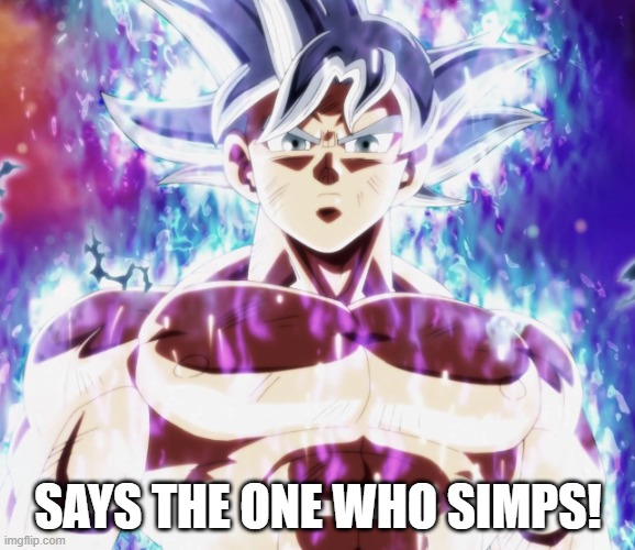i'm making this a template | SAYS THE ONE WHO SIMPS! | image tagged in mastered ultra instinct goku | made w/ Imgflip meme maker