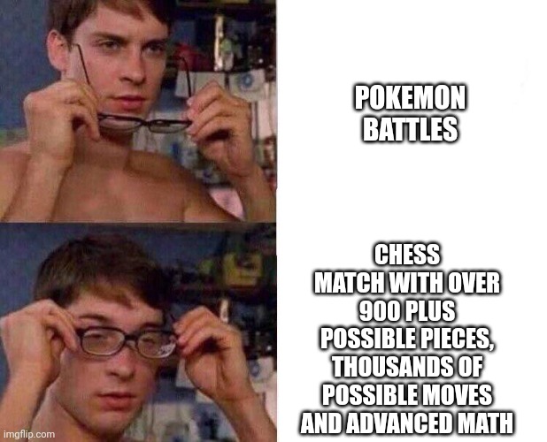 Spiderman Glasses | POKEMON BATTLES; CHESS MATCH WITH OVER 900 PLUS POSSIBLE PIECES, THOUSANDS OF POSSIBLE MOVES AND ADVANCED MATH | image tagged in spiderman glasses | made w/ Imgflip meme maker