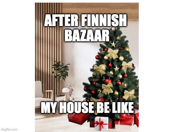 Finnish Bazaar | AFTER FINNISH 
BAZAAR; MY HOUSE BE LIKE | image tagged in christmas | made w/ Imgflip meme maker