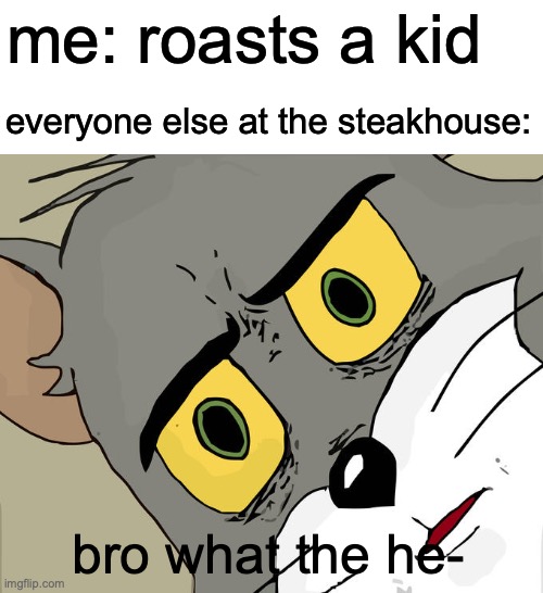 average day in ohio | me: roasts a kid; everyone else at the steakhouse:; bro what the he- | image tagged in memes,unsettled tom | made w/ Imgflip meme maker