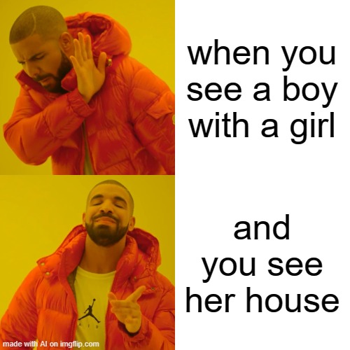 Drake girl/boy vs house | when you see a boy with a girl; and you see her house | image tagged in memes,drake hotline bling | made w/ Imgflip meme maker