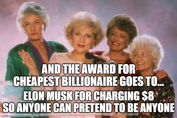 Elon Musk, Cheap, $8, verified, Twitter |  AND THE AWARD FOR CHEAPEST BILLIONAIRE GOES TO... ELON MUSK FOR CHARGING $8 SO ANYONE CAN PRETEND TO BE ANYONE | image tagged in golden girls | made w/ Imgflip meme maker