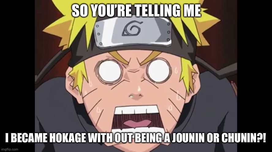I wish Rokkudaime Hokage Kakashi (6th Hokage) made Naruto at least an Chunin in the Blank Period | SO YOU’RE TELLING ME; I BECAME HOKAGE WITH OUT BEING A JOUNIN OR CHUNIN?! | image tagged in funny mad naruto,memes,hokage,naruto shippuden,naruto,so youre telling me | made w/ Imgflip meme maker