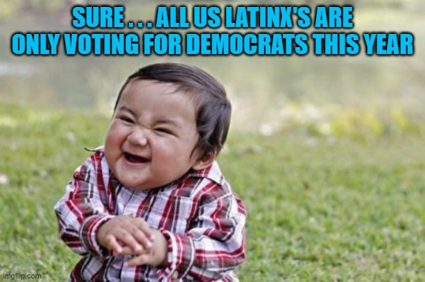 Evil Toddler Meme | SURE . . . ALL US LATINX'S ARE ONLY VOTING FOR DEMOCRATS THIS YEAR | image tagged in memes,evil toddler | made w/ Imgflip meme maker