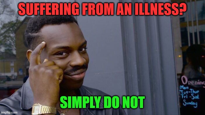 SUFFERING FROM AN ILLNESS? SIMPLY DO NOT | image tagged in memes,roll safe think about it | made w/ Imgflip meme maker