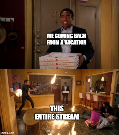 Community Fire Pizza Meme | ME COMING BACK FROM A VACATION; THIS ENTIRE STREAM | image tagged in community fire pizza meme | made w/ Imgflip meme maker
