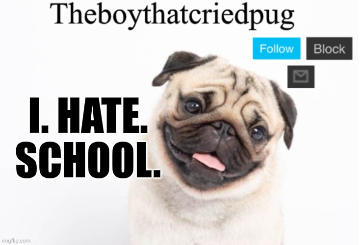 Please help | I. HATE. SCHOOL. | image tagged in theboythatcriedpug | made w/ Imgflip meme maker