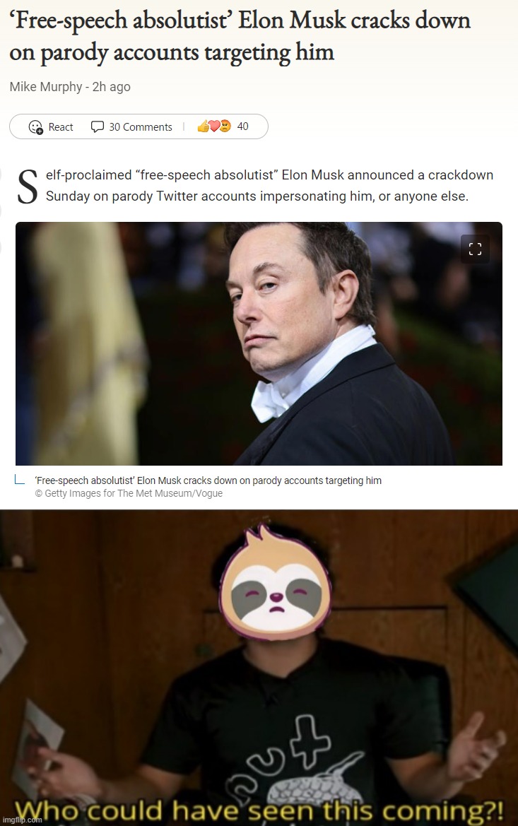 I'm shocked, saddened, bewildered, flabbergasted, astonished, astounded, dumbfounded, benumbed, confounded, stupefied, and agape | image tagged in free-speech absolutist elon musk,sloth who could have seen this coming,elon musk,twitter,free speech,muskophobia | made w/ Imgflip meme maker