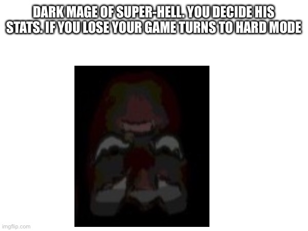 DARK MAGE OF SUPER-HELL. YOU DECIDE HIS STATS. IF YOU LOSE YOUR GAME TURNS TO HARD MODE | made w/ Imgflip meme maker
