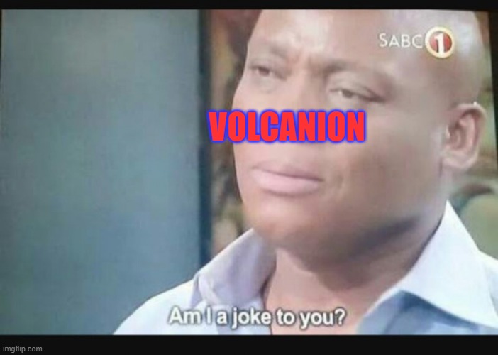 VOLCANION | image tagged in am i a joke to you | made w/ Imgflip meme maker