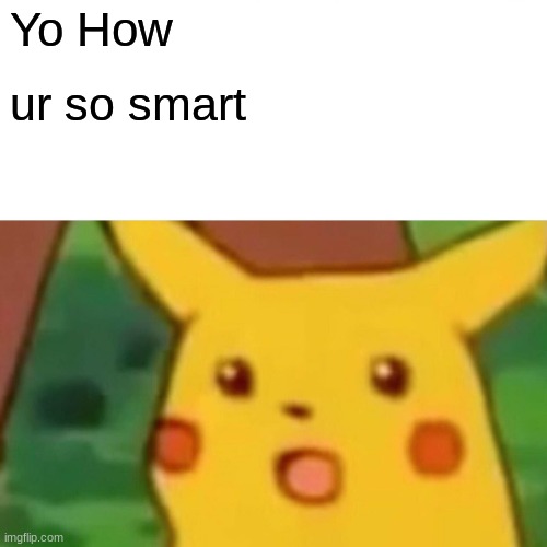 Surprised Pikachu Meme | Yo How ur so smart | image tagged in memes,surprised pikachu | made w/ Imgflip meme maker