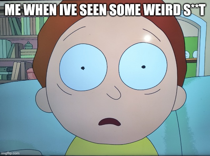 My new template | ME WHEN IVE SEEN SOME WEIRD S**T | image tagged in mortified morty | made w/ Imgflip meme maker