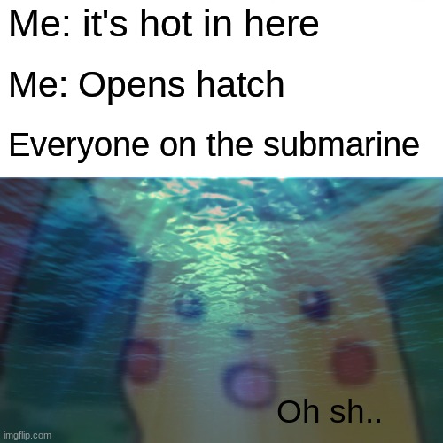 Meme | Me: it's hot in here; Me: Opens hatch; Everyone on the submarine; Oh sh.. | image tagged in surprised pikachu,submarine,oh crap | made w/ Imgflip meme maker