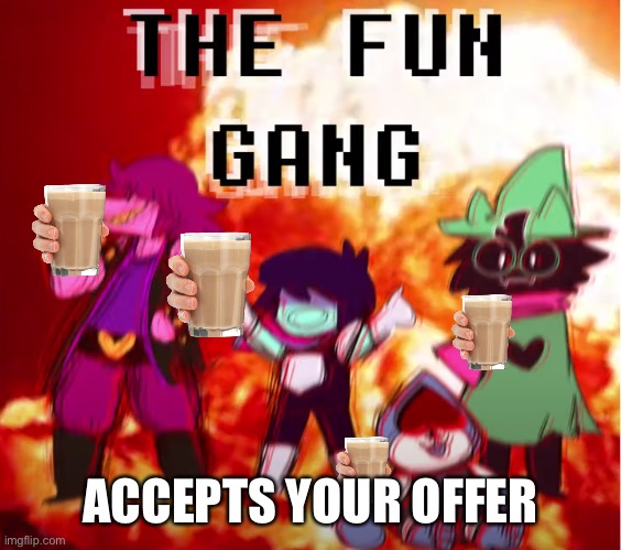 the fun gang | ACCEPTS YOUR OFFER | image tagged in the fun gang | made w/ Imgflip meme maker