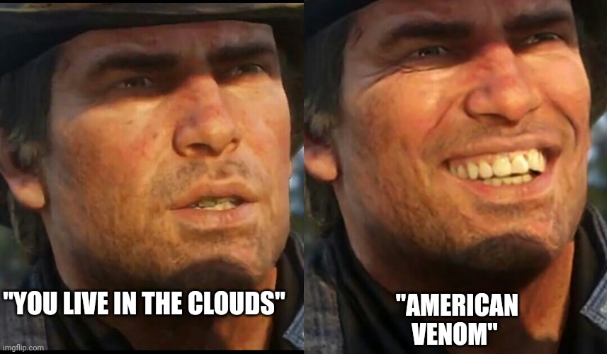 American Venom? | "YOU LIVE IN THE CLOUDS"; "AMERICAN VENOM" | image tagged in arthur morgan | made w/ Imgflip meme maker
