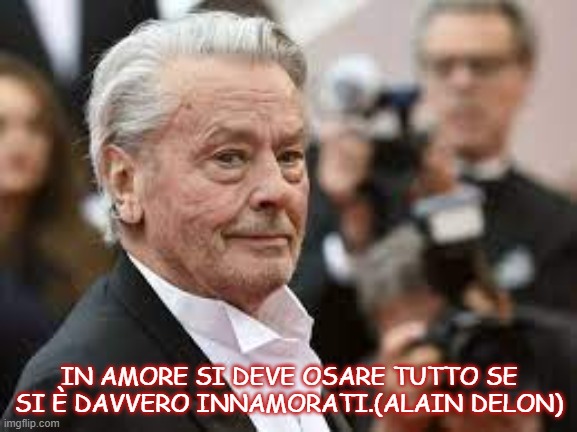 IN AMORE SI DEVE OSARE TUTTO SE SI È DAVVERO INNAMORATI.(ALAIN DELON) | made w/ Imgflip meme maker